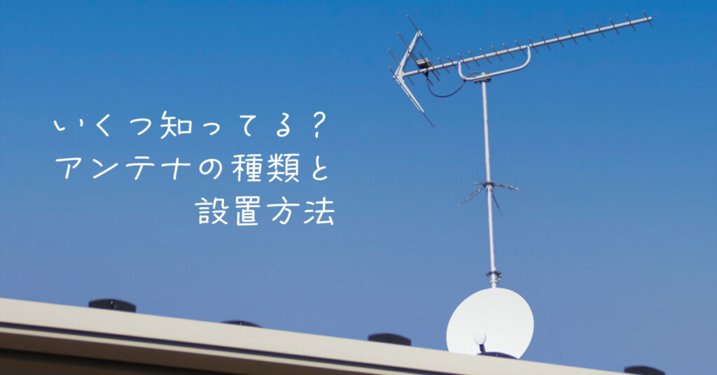 テレビアンテナにはいろんな設置方法や種類があるってご存じですか 1 地デジアンテナとBSアンテナ